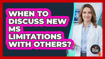 When To Discuss New MS Limitations With Others?