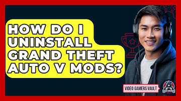 How Do I Uninstall Grand Theft Auto V Mods? - Video Gamers Vault