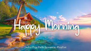 Happy Morninghappy Energy  To Start Your Day Right  Top Indieindie Pop Playlist
