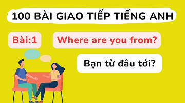 100 bài giao tiếp Tiếng Anh cơ bản - Bài 1 : Where are you from?