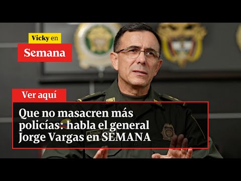 🔴 Que no masacren más policías: habla el general Jorge Vargas en SEMANA | Vicky en Semana