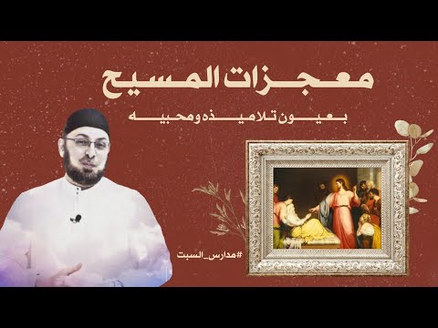 معجزات المسيح بعيون تلاميذه ومحبيه مدارس السبت121 منقذ السقار