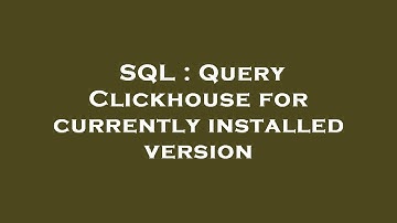 SQL : Query Clickhouse for currently installed version