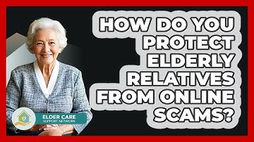 How Do You Protect Elderly Relatives From Online Scams? - Elder Care Support Network