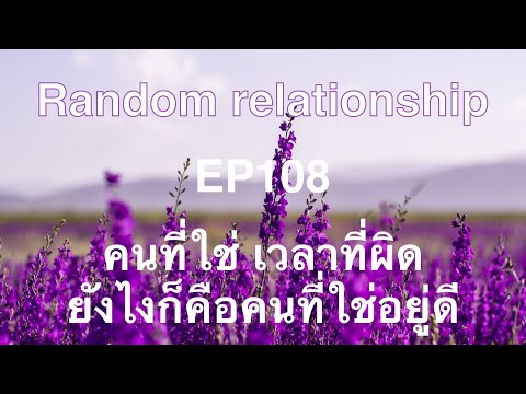 คนที่ใช่ เวลาที่ผิด ยังไงก็คือคนที่ใช่อยู่ดี EP108 Random relationship