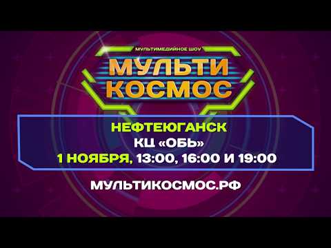 Шоу МУЛЬТИ-КОСМОС! Нефтеюганск - 1 ноября - КЦ "Обь"