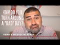 Remo's Weekly Message - How Do You Turn Around a "Bad" Day?