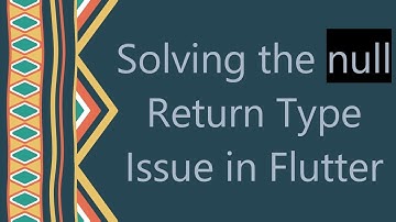 Solving the null Return Type Issue in Flutter