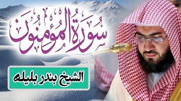 الشيخ بندر بليلة سورة المؤمنون تلاوة خاشعة | Quran Surat AlMu'minun