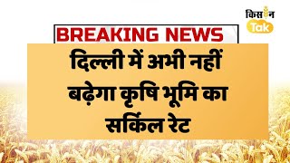 Breaking News | दिल्ली में अभी नहीं बढ़ेगा कृषि भूमि का सर्किल रेट, LG ने फाइल लौटाई | Kisan Tak