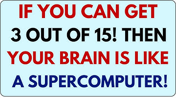 IF YOU CAN GET 3 OUT OF 15, THEN YOUR BRAIN IS LIKE A SUPERCOMPUTER!