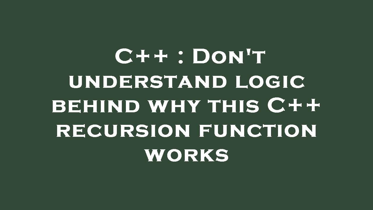 C++ : Don't understand logic behind why this C++ recursion function ...