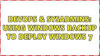 Famous DevOps & SysAdmins: Using Windows Backup to Deploy Windows 7 (2 Solutions!!) Wealth