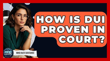 How Is DUI Proven In Court? - Mind Over Substance