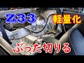 Z33をぶった切る！　軽量化するぞ