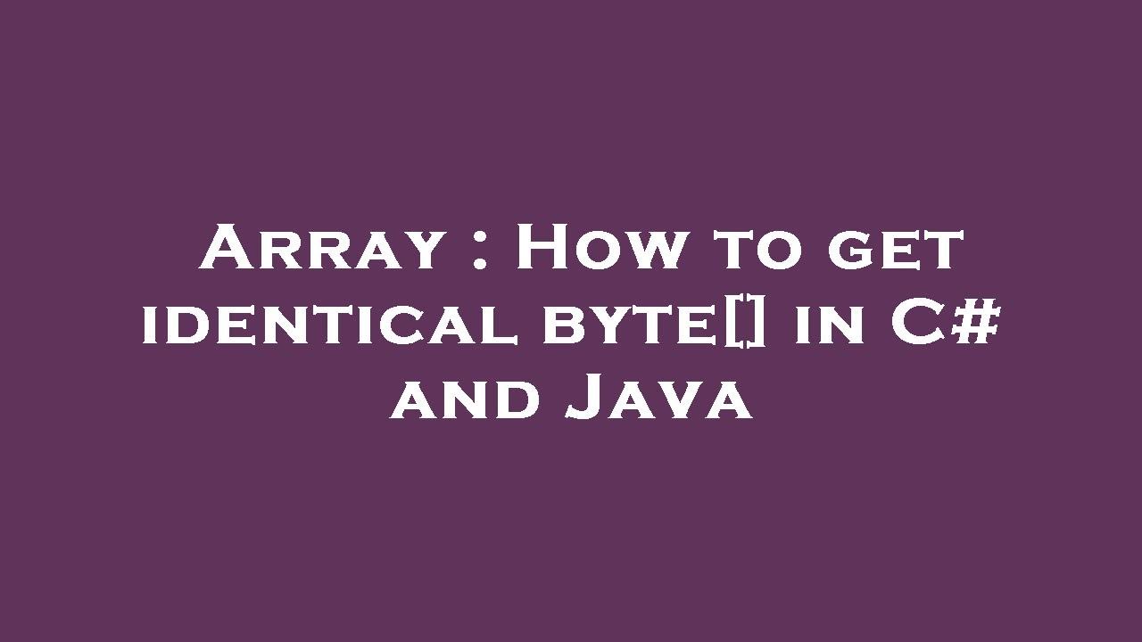Array : How to get identical byte[] in C# and Java - YouTube