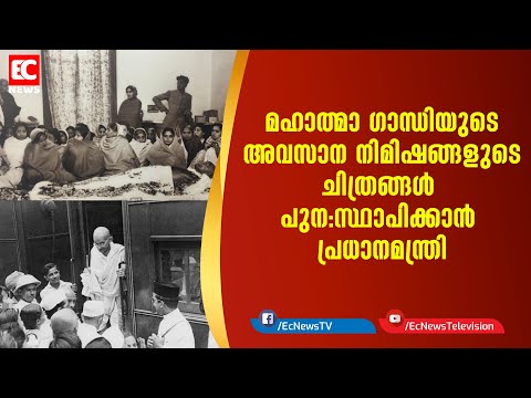 മഹാത്മാ ഗാന്ധിയുടെ അവസാന നിമിഷങ്ങളുടെ ചിത്രങ്ങള്‍ പുന: സ്ഥാപിക്കാന്‍ പ്രധാനമന്ത്രി| EC NEWS