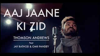 Aaj jaane ki zid | thomson andrews feat. jay rathod and omii pandey