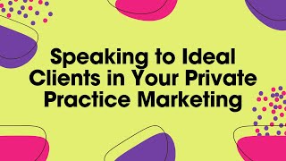 Speaking to Ideal Clients in Your Private Practice Marketing