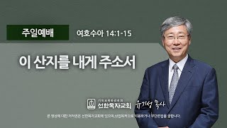 [선한목자교회] 주일설교 2021년 08월 08일 | 이 산지를 내게 주소서 - 유기성 목사 [여호수아 14:1-15]