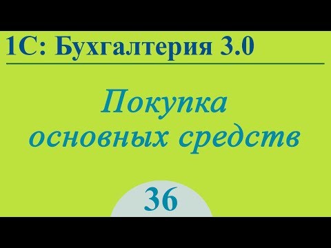 Урок 36. Покупка основного средства в 1С:Бухгалтерия 3.0