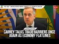 Carney Talks Trade Barriers Once Again As Economy Flatlines