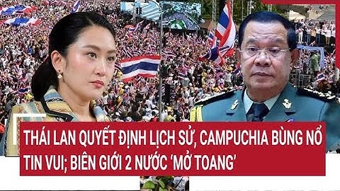 Thái Lan quyết định lịch sử, Campuchia bùng nổ tin vui; biên giới 2 nước ‘mở toang’