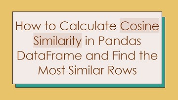 How to Calculate Cosine Similarity in Pandas DataFrame and Find the Most Similar Rows