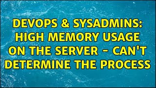 DevOps & SysAdmins: High memory usage on the server - can't determine the process (3 Solutions!!)