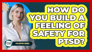 How Do You Build a Feeling of Safety for PTSD?
