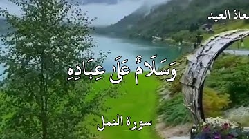 معاذ العيد سورة النمل {قُلِ الْحَمْدُ لِلَّهِ وَسَلَامٌ عَلَىٰ عِبَادِهِ الَّذِينَ اصْطَفَىٰ