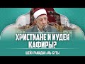 Христиане и Иудеи кафиры? | Шейх Рамазан аль-Буты