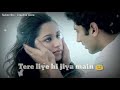 Tere liye hi jiya main || Romantic WhatsApp status 2017