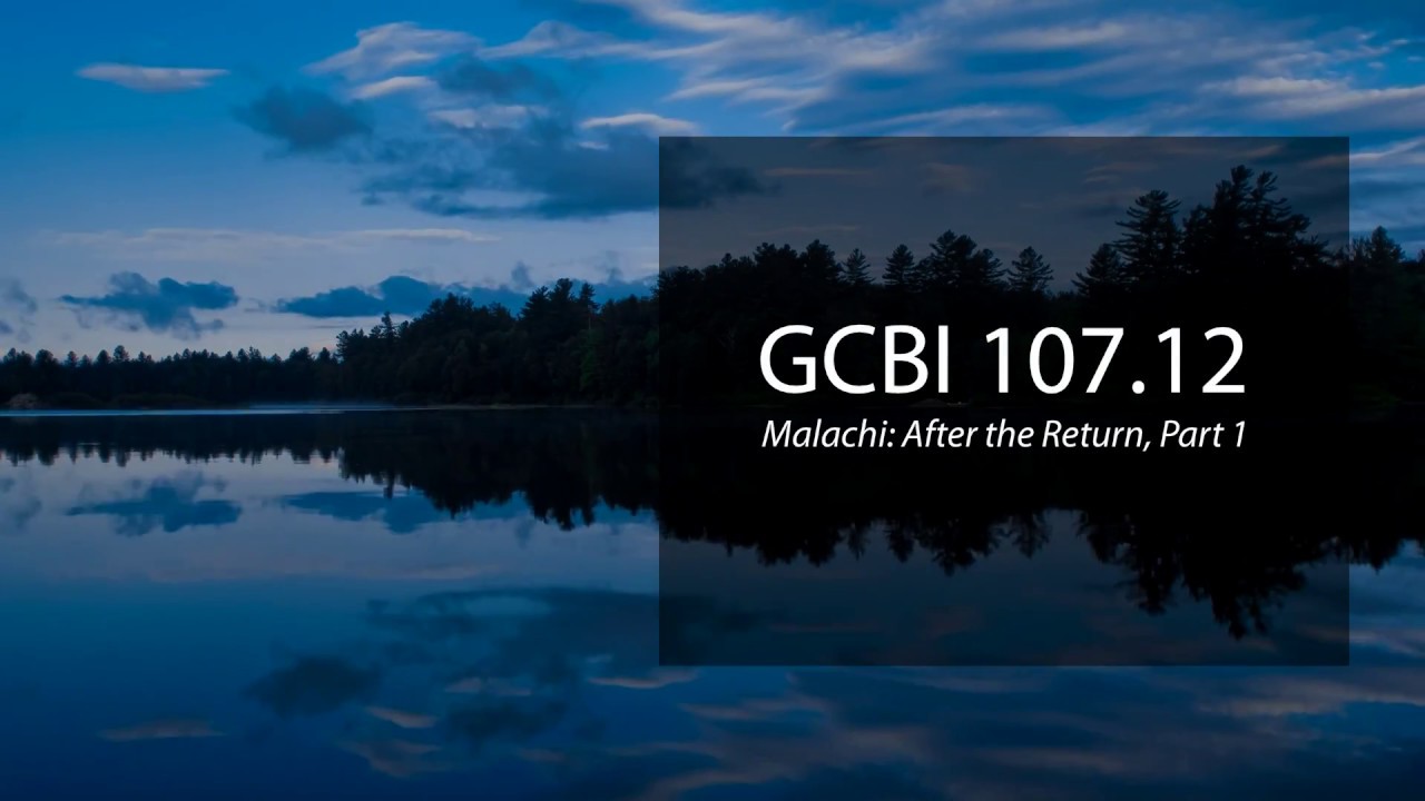 Malachi: After the Return, Pt. 1 (GCBI 107.12)