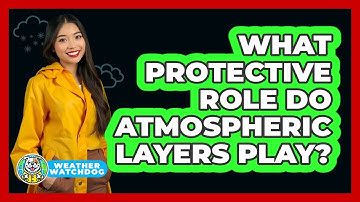What Protective Role Do Atmospheric Layers Play? - Weather Watchdog