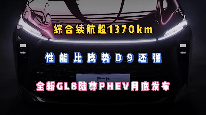 综合续航超1370km，性能比腾势D9还强，全新GL8陆尊PHEV月底发布 - 天天要闻