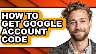 How to Get Google Account Code - Full Guide
