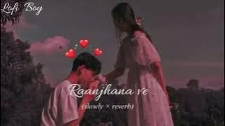 Raanjhana ve! (slowed×reverd) Lofi BoyAntara mitra|Uddipan| Sonu| Love song (lofi) lofi