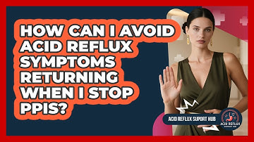 How Can I Avoid Acid Reflux Symptoms Returning When I Stop PPIs? - Acid Reflux Support Hub