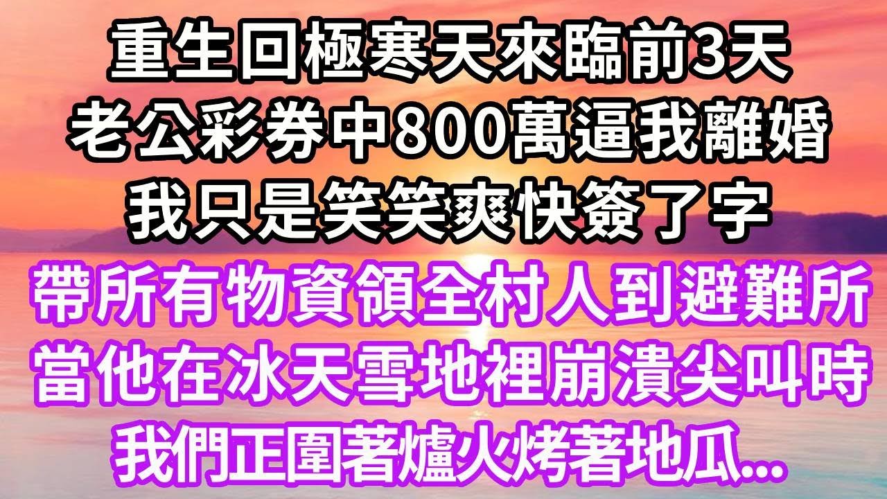 重生回極寒天來臨前，老公彩券中800萬逼我離婚，我只是笑笑爽快簽了字，帶所有物資領全村人到避難所。當前夫在冰天雪地裡崩潰尖叫時，我們正圍著爐火烤著地瓜...#復仇 #重生 #大女主 #情感 #爽文