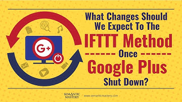 What Changes Should We Expect To The IFTTT Method Once Google Plus Shuts Down?