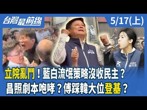 立院亂鬥！藍白流氓策略沒收民主？昌照劇本咆哮？傅踩韓大位"登基"？【台灣最前線】2024.05.17(上)