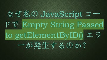 なぜ私のJavaScriptコードで Empty String Passed to getElementByID() エラーが発生するのか？