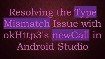 Resolving the Type Mismatch Issue with okHttp3