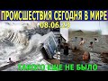 ЧТО СЕГОДНЯ ПРОИЗОШЛО НА ЗЕМЛЕ? 08.06.23 - ЧРЕЗВЫЧАЙНЫЕ ПРОИСШЕСТВИЯ....