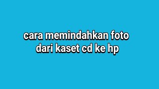 Cara Memindahkan Foto Dari Kaset Cd Ke Hp
