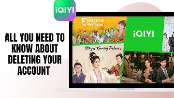 ALL YOU NEED TO KNOW ABOUT DELETING YOUR iQIYI ACCOUNT