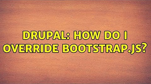 Drupal: How do I override bootstrap.js? (2 Solutions!!)