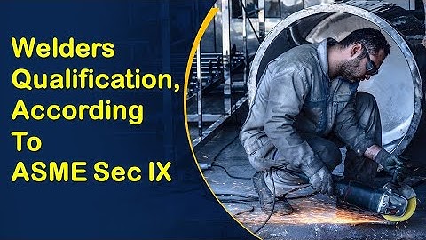 ASME Section IX Welder Qualification: Standards, Procedures, and Best Practices