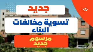 جديد التسوية التقنية للبناءات غير المطابقة للتصاميم الاصلية والغير القانونية!